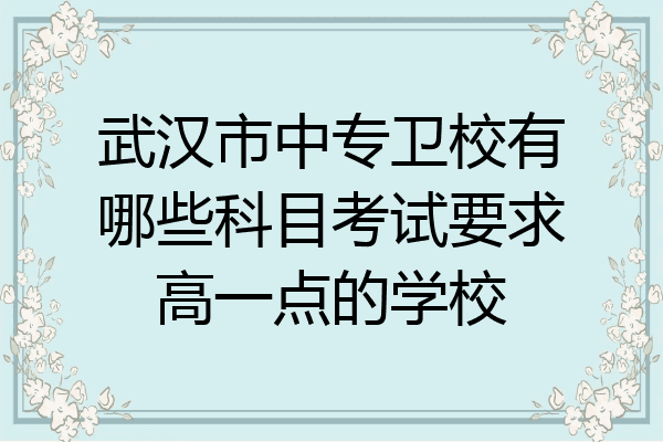 武汉市中专卫校有哪些科目考试要求高一点的学校