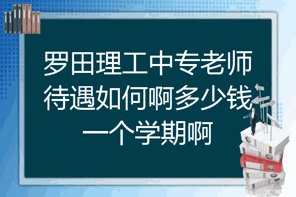 罗田理工中专老师待遇如何啊多少钱一个学期啊