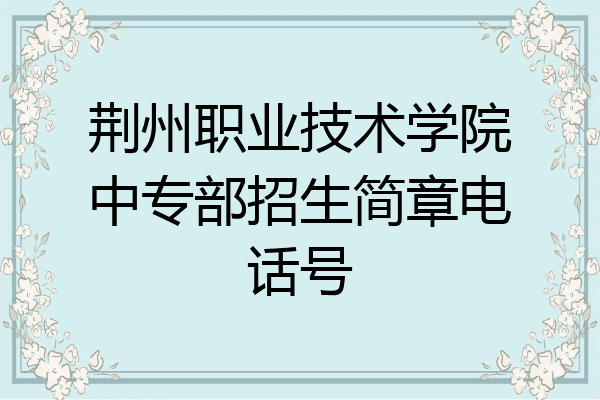 荆州职业技术学院中专部招生简章电话号