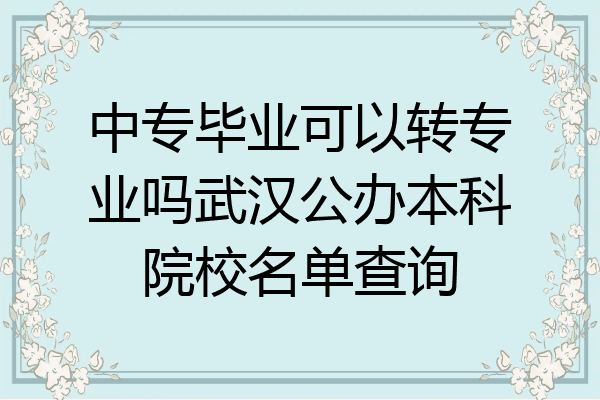 中专毕业可以转专业吗武汉公办本科院校名单查询