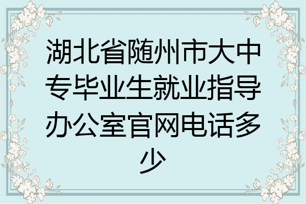 湖北省随州市大中专毕业生就业指导办公室官网电话多少