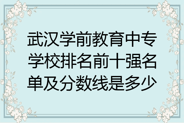 武汉学前教育中专学校排名前十强名单及分数线是多少