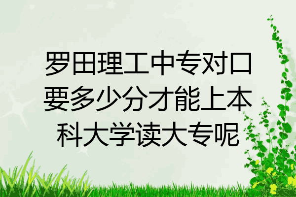 罗田理工中专对口要多少分才能上本科大学读大专呢