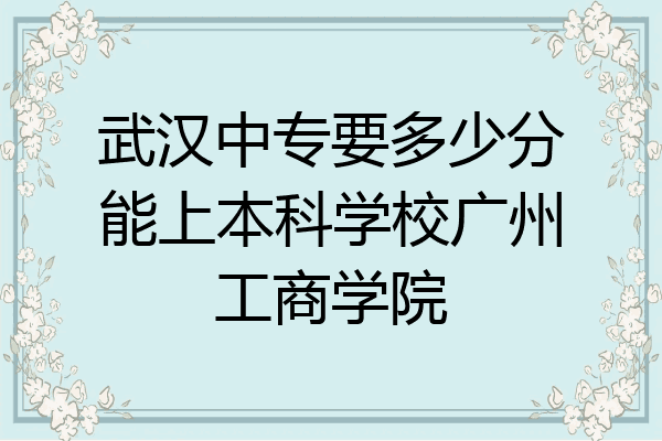 武汉中专要多少分能上本科学校广州工商学院