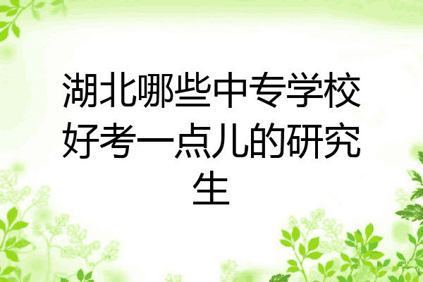 湖北哪些中专学校好考一点儿的研究生