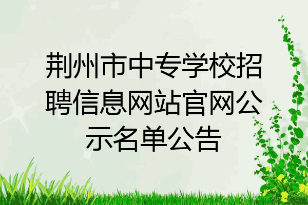 荆州市中专学校招聘信息网站官网公示名单公告