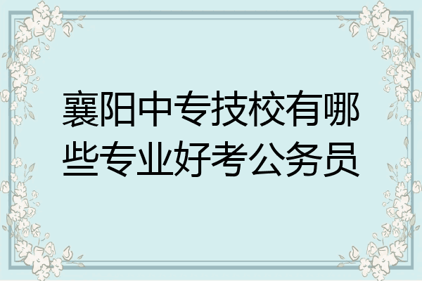 襄阳中专技校有哪些专业好考公务员