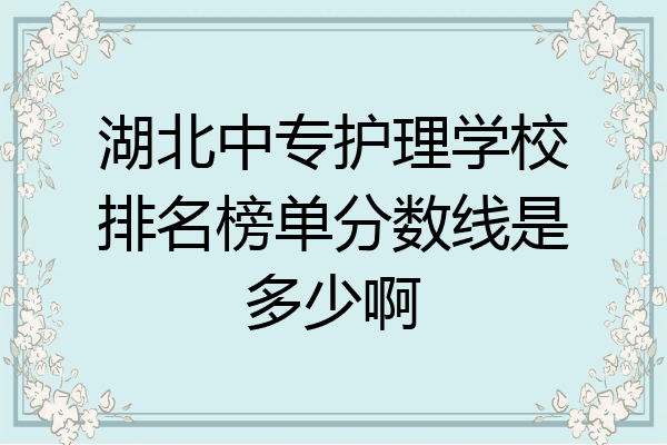 湖北中专护理学校排名榜单分数线是多少啊