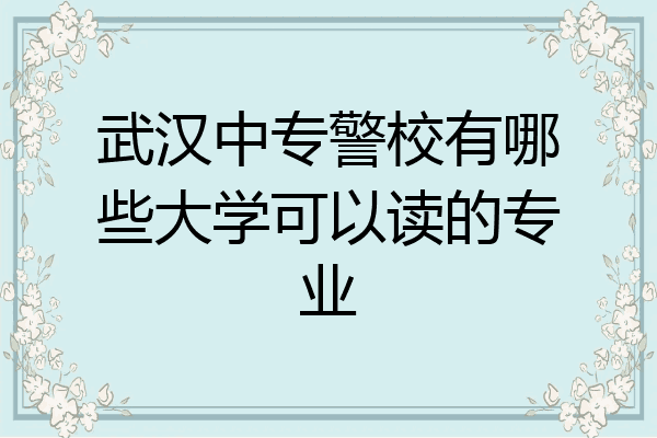 武汉中专警校有哪些大学可以读的专业