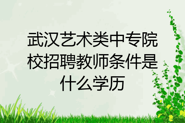 武汉艺术类中专院校招聘教师条件是什么学历