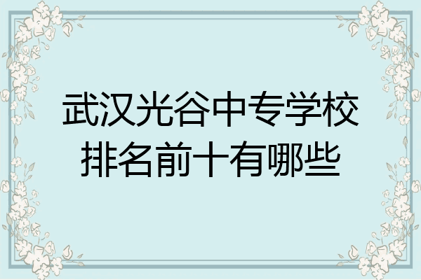 武汉光谷中专学校排名前十有哪些