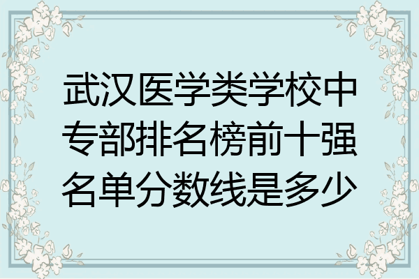 武汉医学类学校中专部排名榜前十强名单分数线是多少