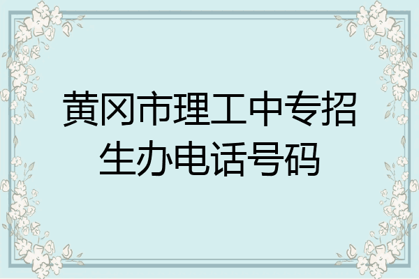 黄冈市理工中专招生办电话号码