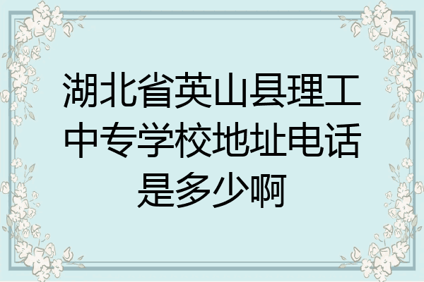 湖北省英山县理工中专学校地址电话是多少啊