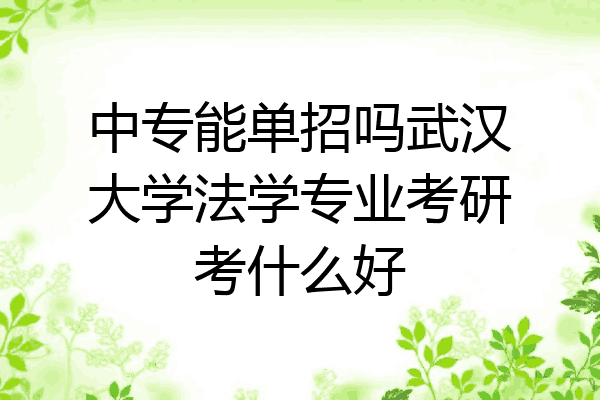 中专能单招吗武汉大学法学专业考研考什么好