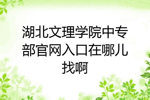 湖北文理学院中专部官网入口在哪儿找啊