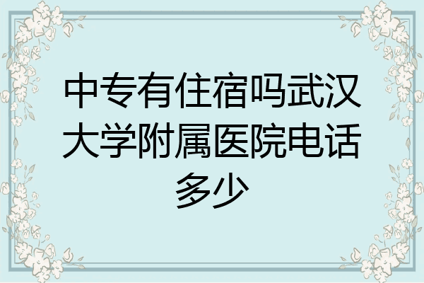 中专有住宿吗武汉大学附属医院电话多少