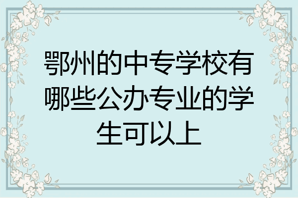 鄂州的中专学校有哪些公办专业的学生可以上