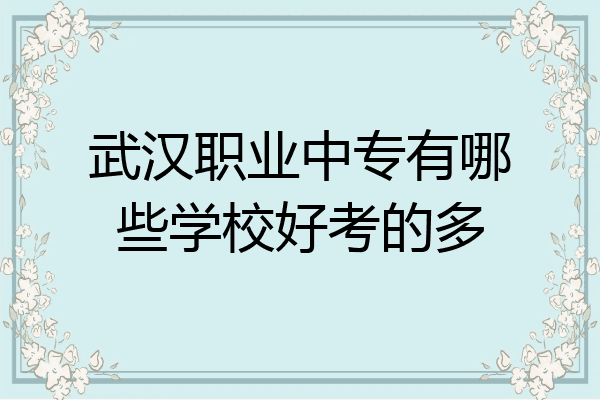 武汉职业中专有哪些学校好考的多