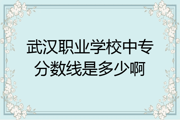 武汉职业学校中专分数线是多少啊