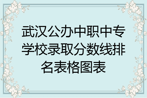 武汉公办中职中专学校录取分数线排名表格图表