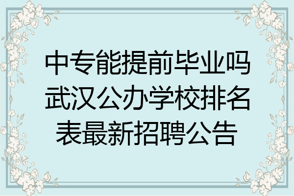 中专能提前毕业吗武汉公办学校排名表最新招聘公告