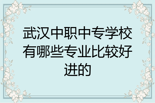 武汉中职中专学校有哪些专业比较好进的
