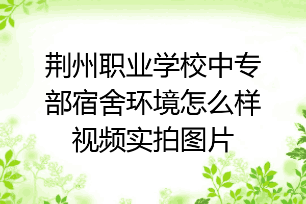 荆州职业学校中专部宿舍环境怎么样视频实拍图片