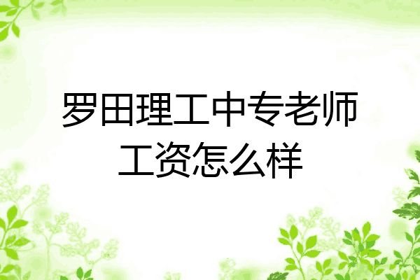 罗田理工中专老师工资怎么样
