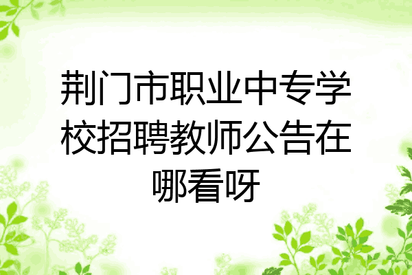 荆门市职业中专学校招聘教师公告在哪看呀