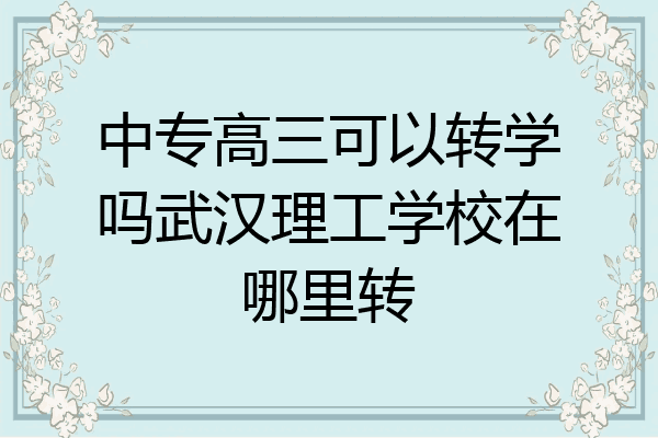 中专高三可以转学吗武汉理工学校在哪里转
