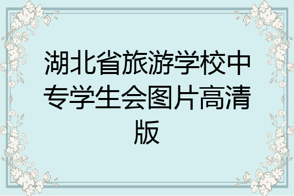 湖北省旅游学校中专学生会图片高清版