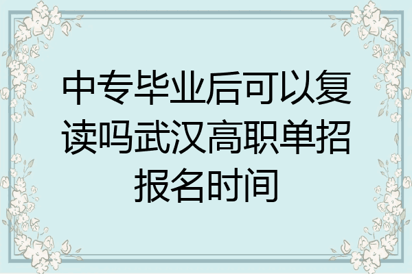 中专毕业后可以复读吗武汉高职单招报名时间
