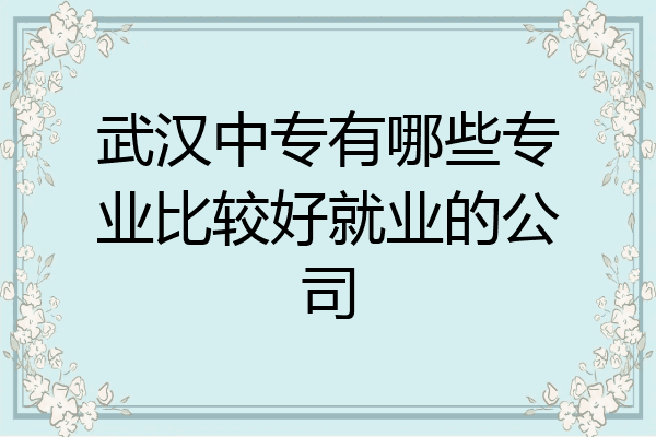 武汉中专有哪些专业比较好就业的公司