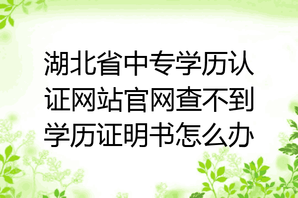 湖北省中专学历认证网站官网查不到学历证明书怎么办