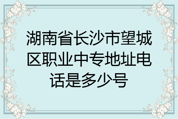 湖南省长沙市望城区职业中专地址电话是多少号