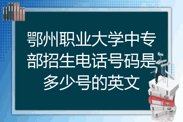 鄂州职业大学中专部招生电话号码是多少号的英文