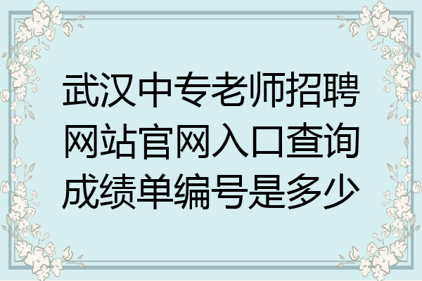 武汉中专老师招聘网站官网入口查询成绩单编号是多少