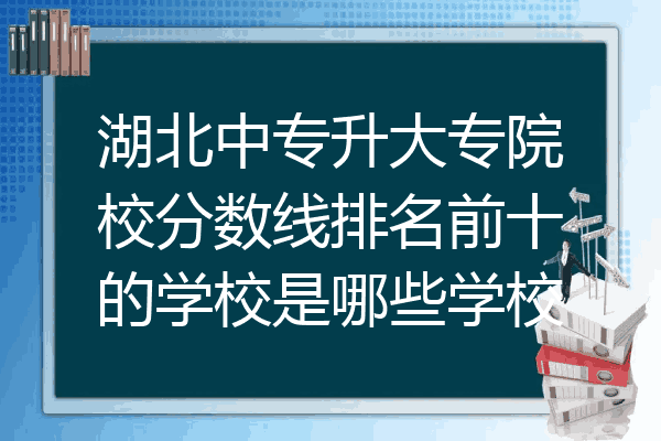 湖北中专升大专院校分数线排名前十的学校是哪些学校