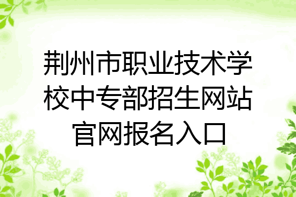 荆州市职业技术学校中专部招生网站官网报名入口