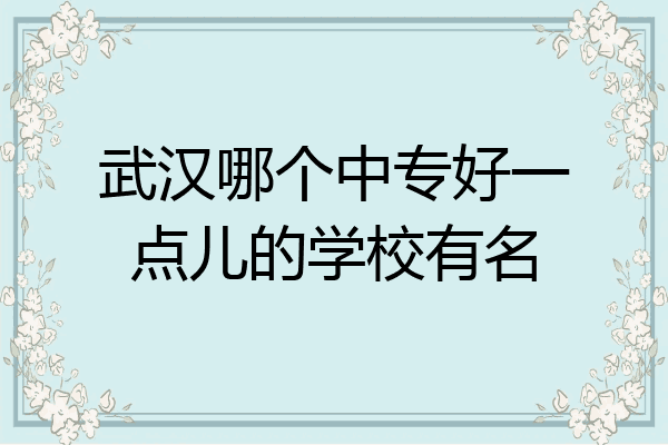武汉哪个中专好一点儿的学校有名