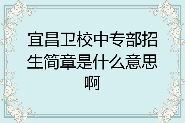 宜昌卫校中专部招生简章是什么意思啊
