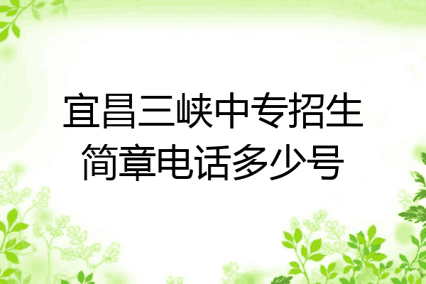 宜昌三峡中专招生简章电话多少号