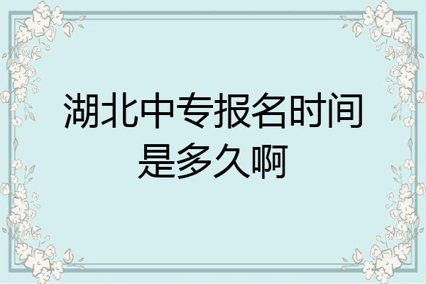 湖北中专报名时间是多久啊
