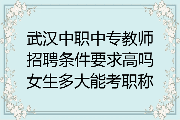 武汉中职中专教师招聘条件要求高吗女生多大能考职称