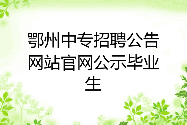 鄂州中专招聘公告网站官网公示毕业生