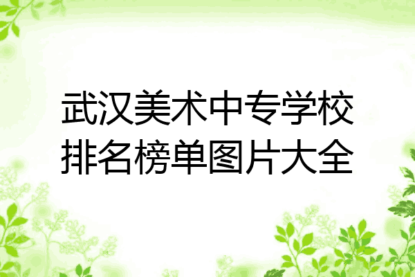 武汉美术中专学校排名榜单图片大全