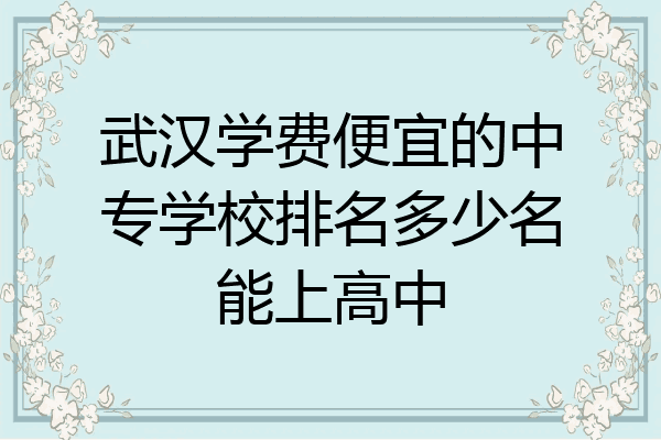 武汉学费便宜的中专学校排名多少名能上高中