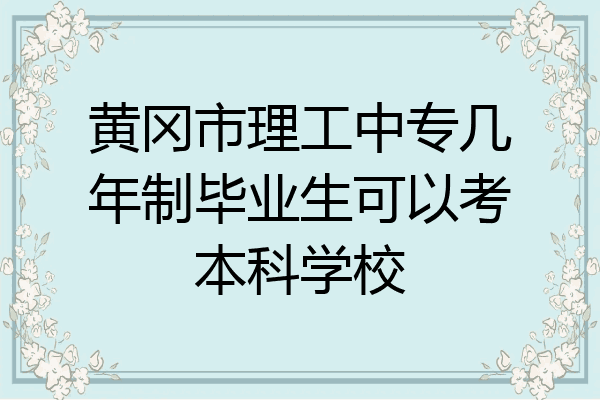 黄冈市理工中专几年制毕业生可以考本科学校