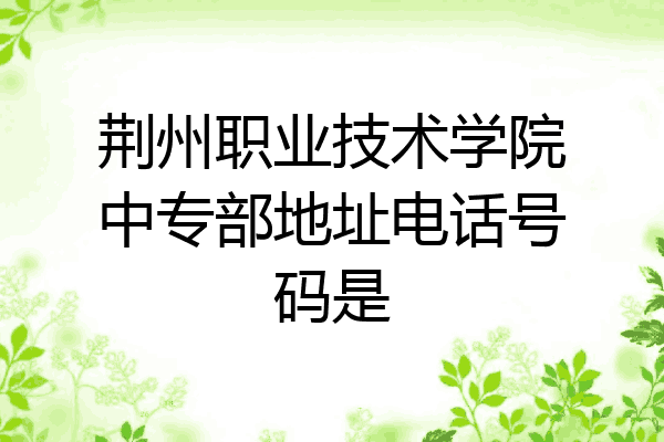荆州职业技术学院中专部地址电话号码是